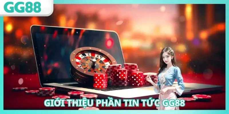 Tin tức GG88 là một danh mục cần thiết